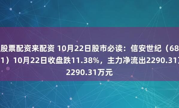 股票配资来配资 10月22日股市必读：信安世纪（688201）10月22日收盘跌11.38%，主力净流出2290.31万元