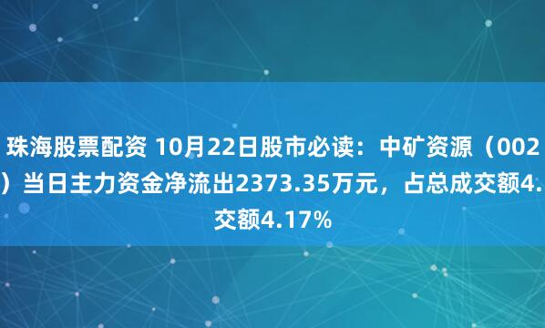 珠海股票配资 10月22日股市必读：中矿资源（002738）当日主力资金净流出2373.35万元，占总成交额4.17%