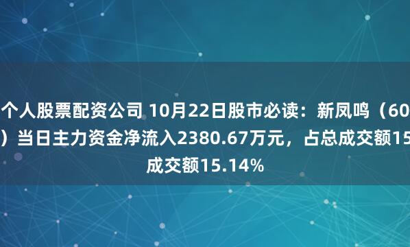 个人股票配资公司 10月22日股市必读：新凤鸣（603225）当日主力资金净流入2380.67万元，占总成交额15.14%