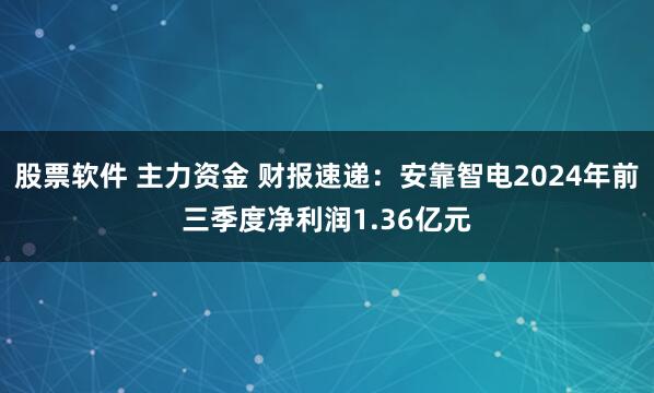 股票软件 主力资金 财报速递：安靠智电2024年前三季度净利润1.36亿元