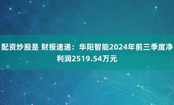 配资炒股是 财报速递：华阳智能2024年前三季度净利润2519.54万元