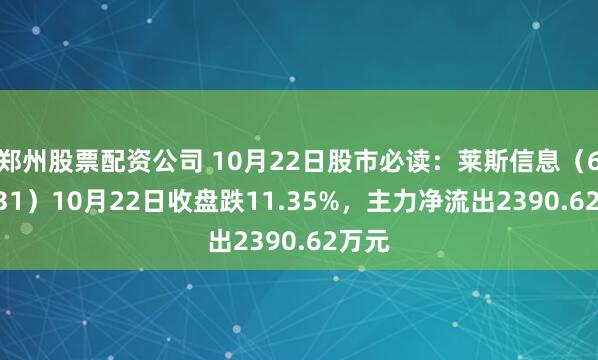 郑州股票配资公司 10月22日股市必读：莱斯信息（688631）10月22日收盘跌11.35%，主力净流出2390.62万元