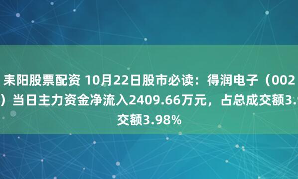 耒阳股票配资 10月22日股市必读：得润电子（002055）当日主力资金净流入2409.66万元，占总成交额3.98%