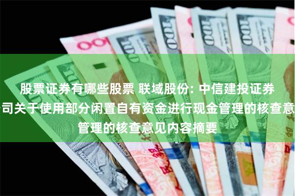 股票证券有哪些股票 联域股份: 中信建投证券股份有限公司关于使用部分闲置自有资金进行现金管理的核查意见内容摘要