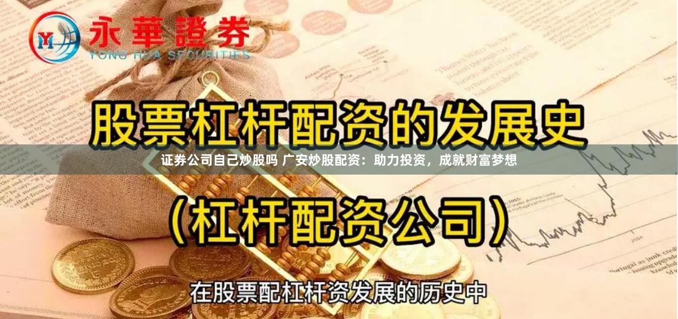 证券公司自己炒股吗 广安炒股配资：助力投资，成就财富梦想