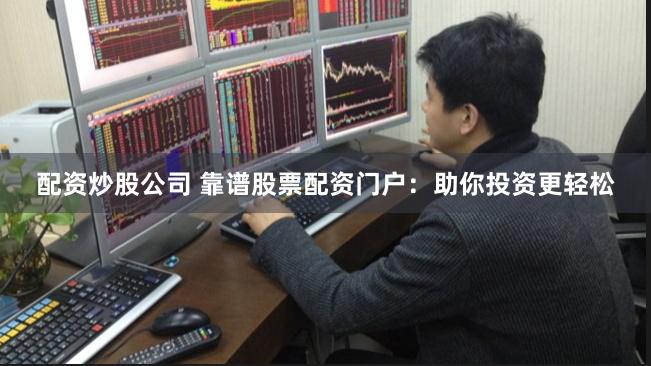 配资炒股公司 靠谱股票配资门户：助你投资更轻松