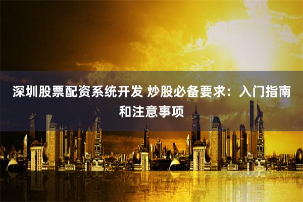 深圳股票配资系统开发 炒股必备要求：入门指南和注意事项
