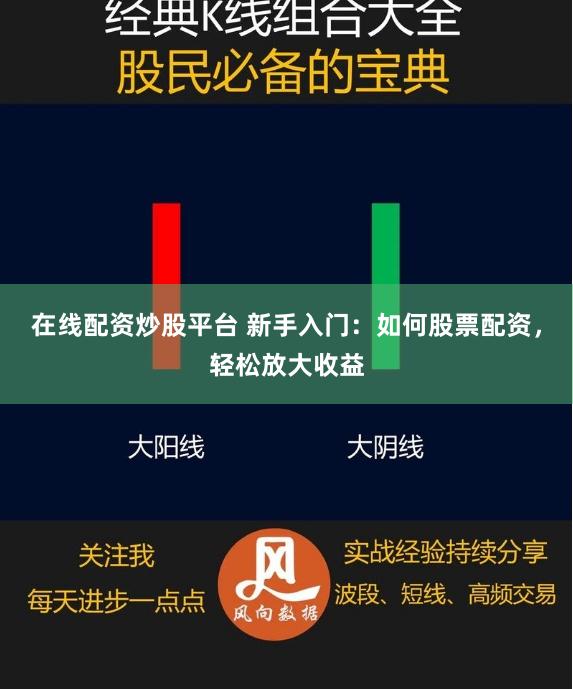 在线配资炒股平台 新手入门：如何股票配资，轻松放大收益