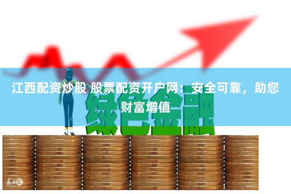 江西配资炒股 股票配资开户网：安全可靠，助您财富增值