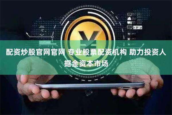 配资炒股官网官网 专业股票配资机构 助力投资人掘金资本市场