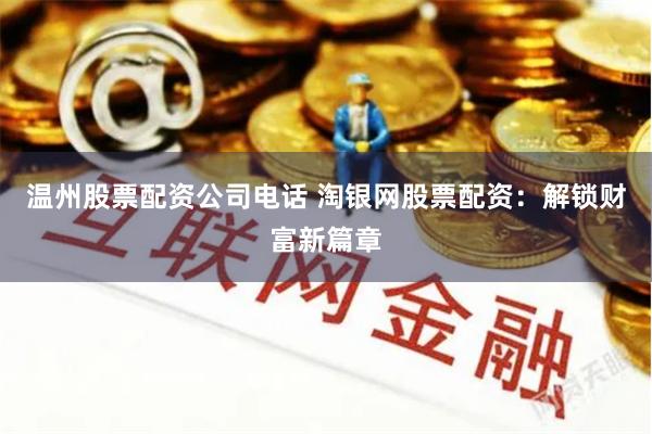 温州股票配资公司电话 淘银网股票配资：解锁财富新篇章