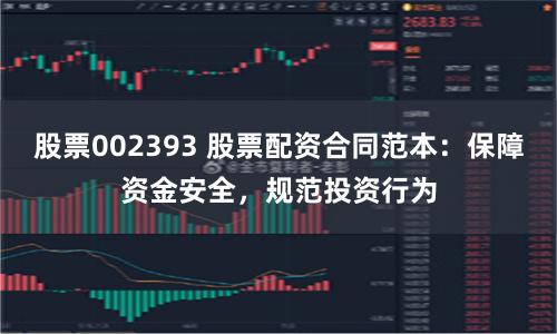 股票002393 股票配资合同范本：保障资金安全，规范投资行为