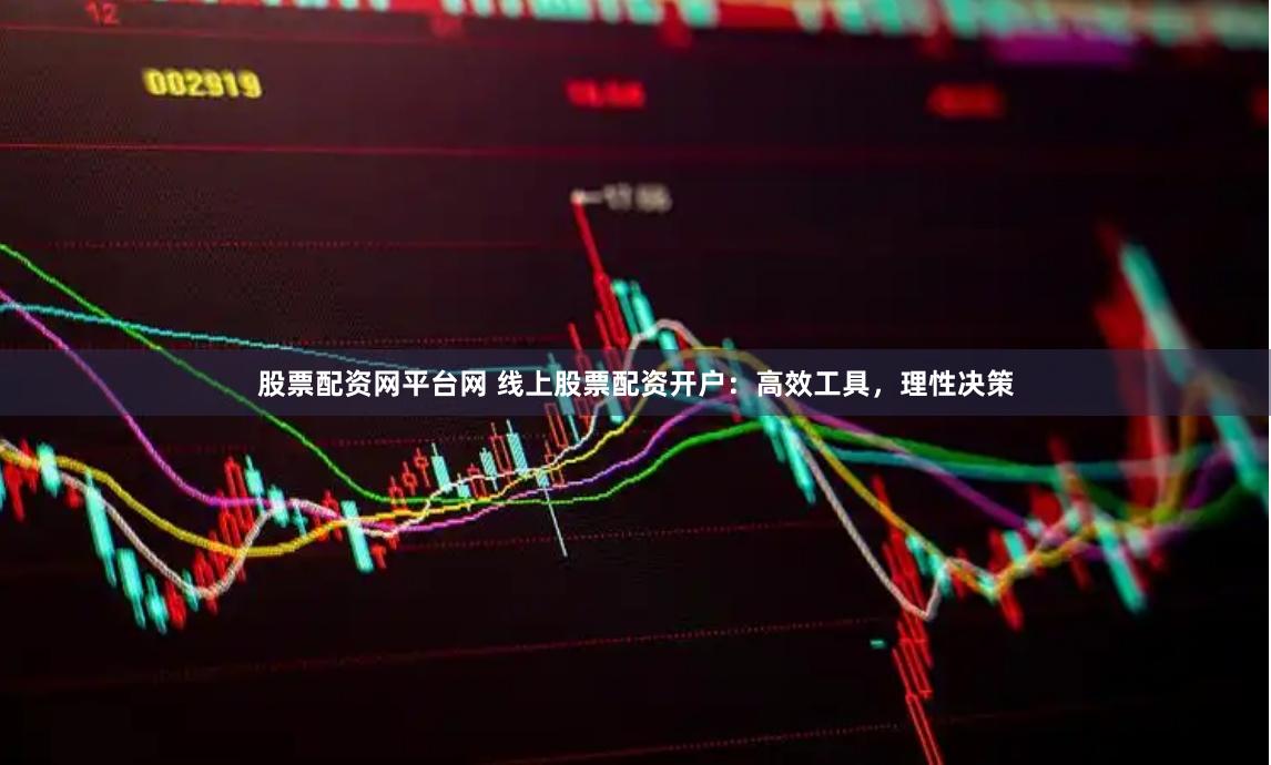 股票配资网平台网 线上股票配资开户：高效工具，理性决策