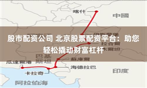 股市配资公司 北京股票配资平台：助您轻松撬动财富杠杆