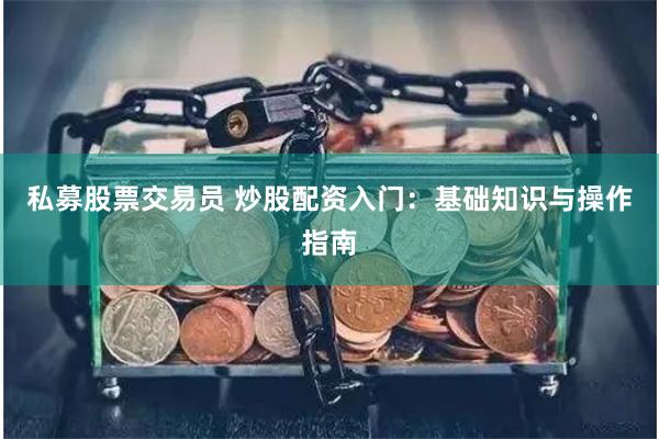 私募股票交易员 炒股配资入门：基础知识与操作指南