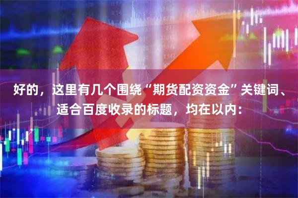 好的，这里有几个围绕“期货配资资金”关键词、适合百度收录的标题，均在以内：