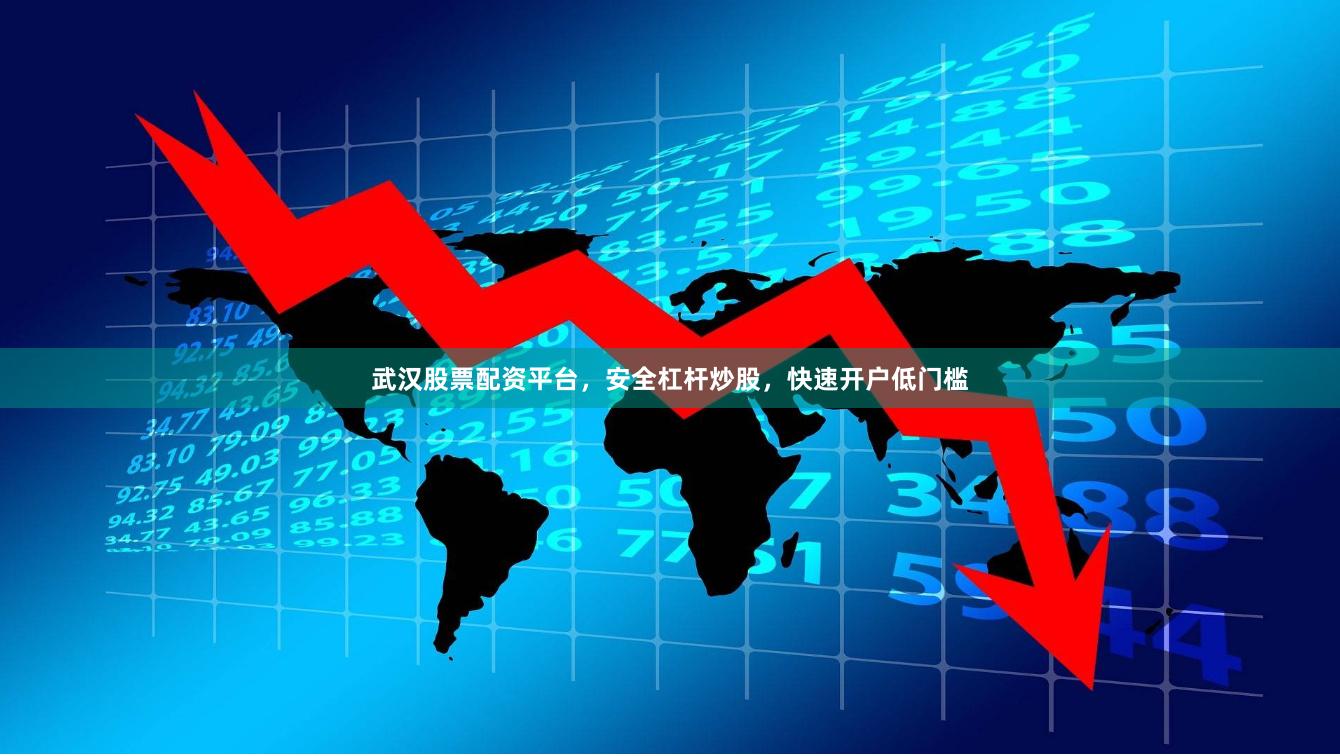 武汉股票配资平台，安全杠杆炒股，快速开户低门槛