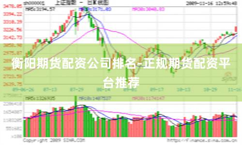 衡阳期货配资公司排名-正规期货配资平台推荐