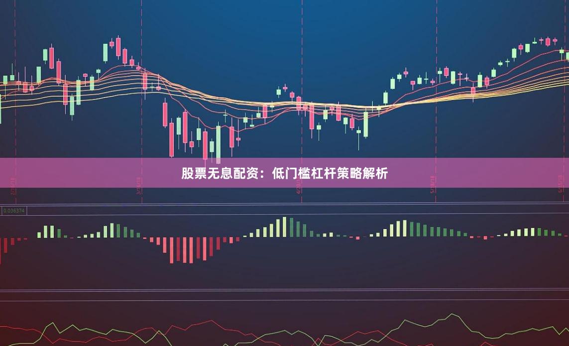 股票无息配资：低门槛杠杆策略解析