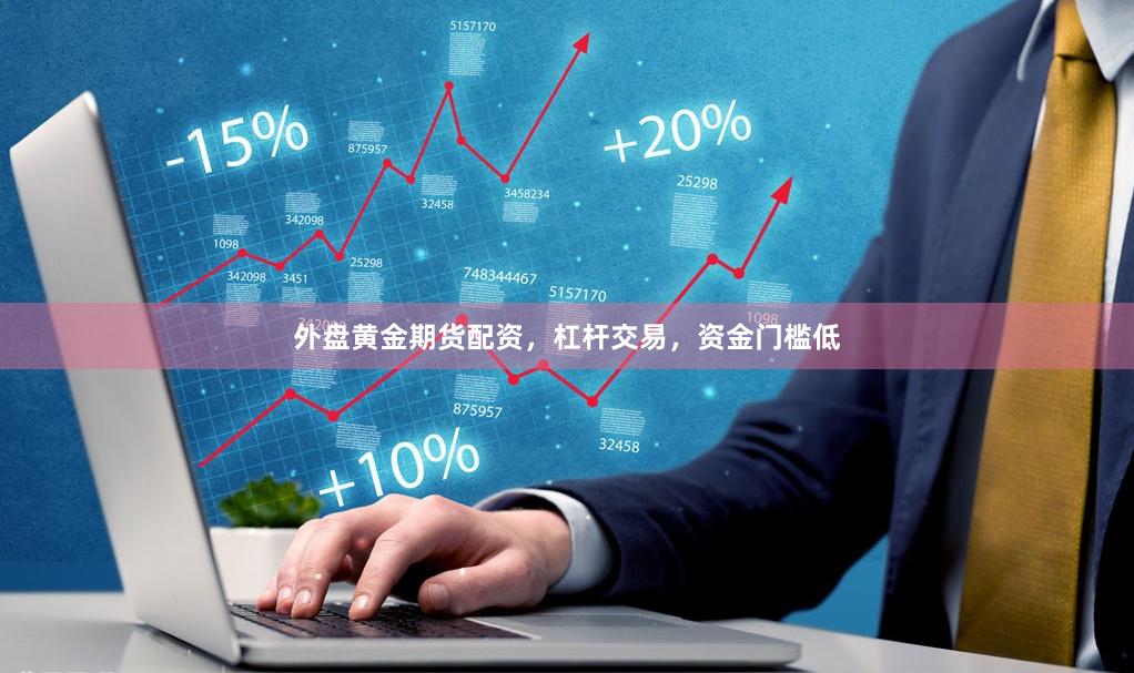 外盘黄金期货配资，杠杆交易，资金门槛低