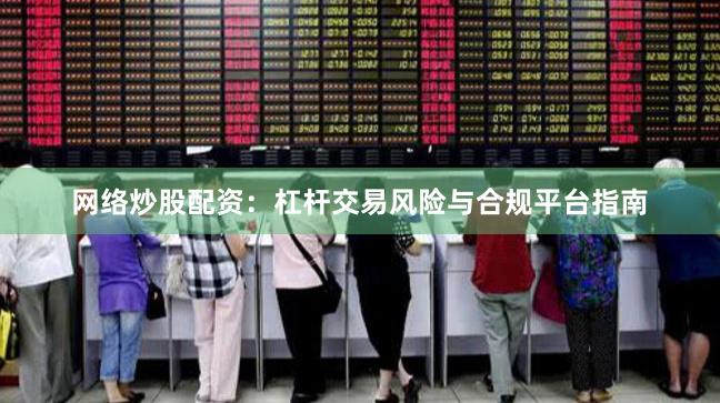 网络炒股配资：杠杆交易风险与合规平台指南