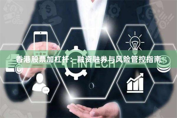 香港股票加杠杆：融资融券与风险管控指南