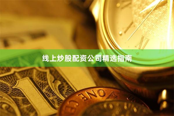 线上炒股配资公司精选指南