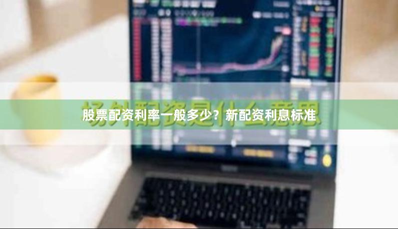 股票配资利率一般多少？新配资利息标准