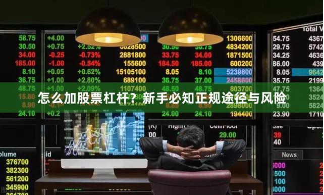 怎么加股票杠杆？新手必知正规途径与风险